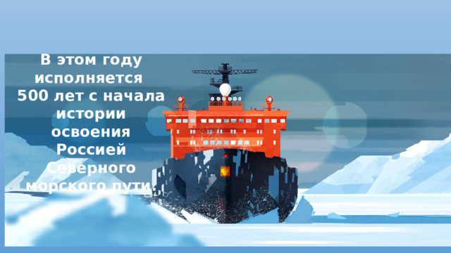 Празднование 500-летия российского освоения Северного морского пути.